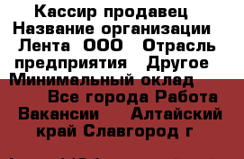 Кассир-продавец › Название организации ­ Лента, ООО › Отрасль предприятия ­ Другое › Минимальный оклад ­ 30 000 - Все города Работа » Вакансии   . Алтайский край,Славгород г.